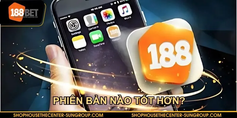 Phiên bản tải app 188BET nào tốt hơn?